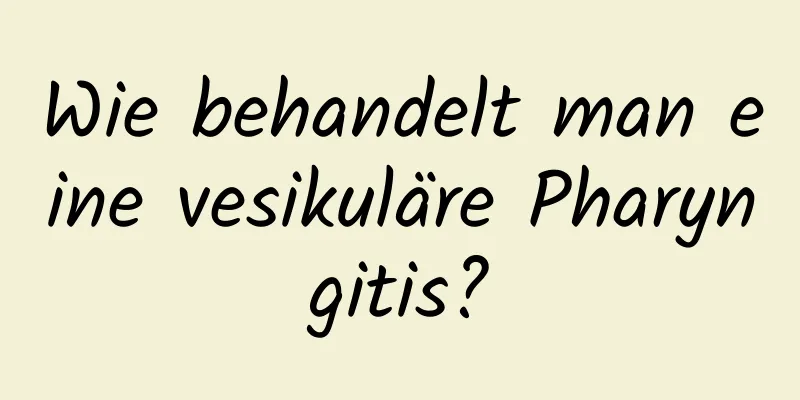 Wie behandelt man eine vesikuläre Pharyngitis?