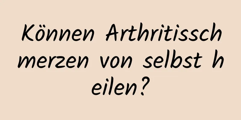 Können Arthritisschmerzen von selbst heilen?