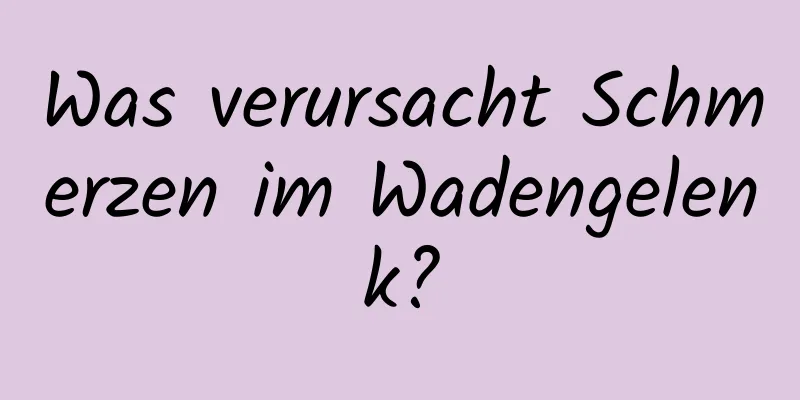 Was verursacht Schmerzen im Wadengelenk?