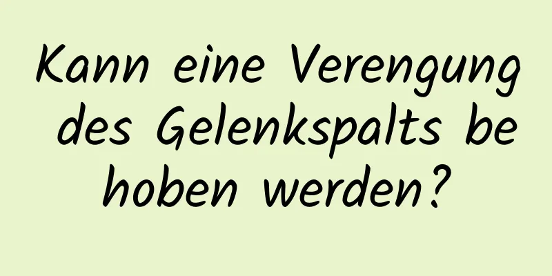 Kann eine Verengung des Gelenkspalts behoben werden?