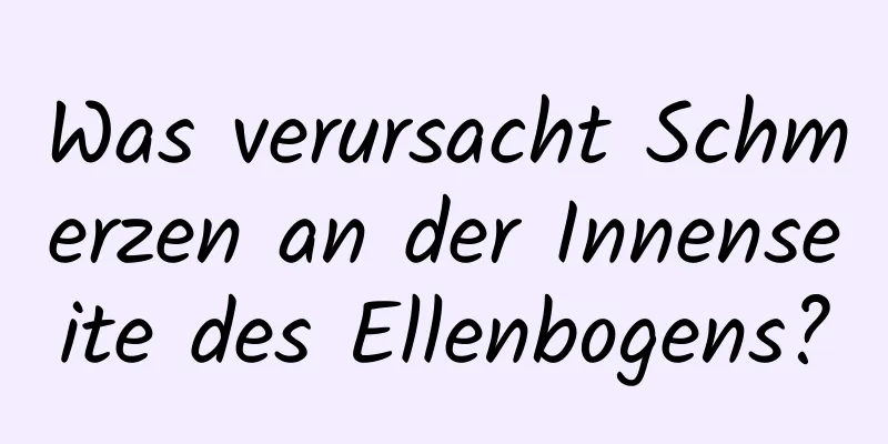 Was verursacht Schmerzen an der Innenseite des Ellenbogens?