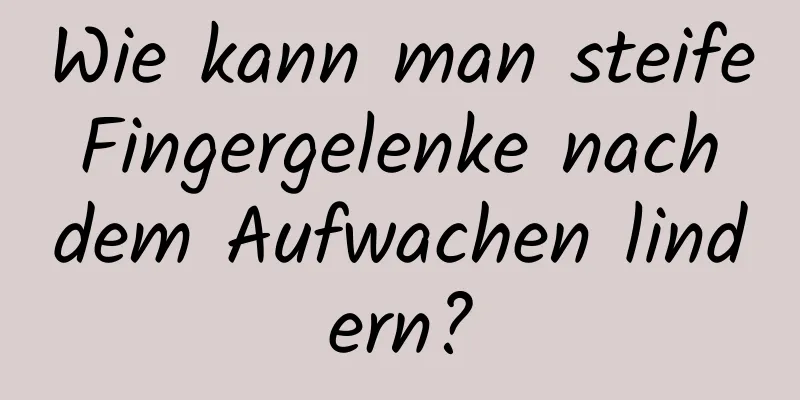 Wie kann man steife Fingergelenke nach dem Aufwachen lindern?