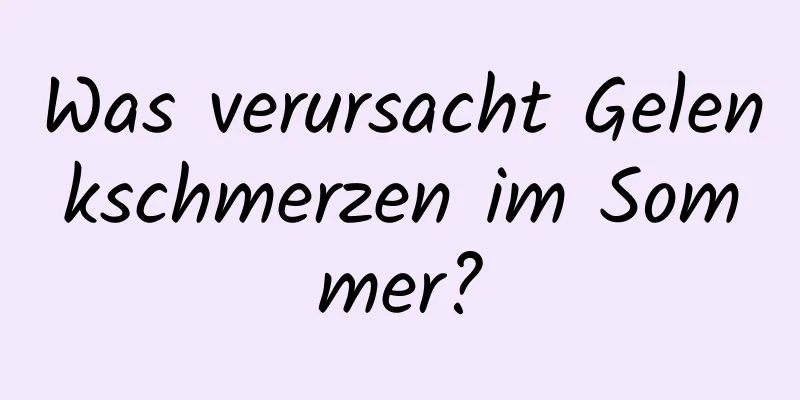 Was verursacht Gelenkschmerzen im Sommer?