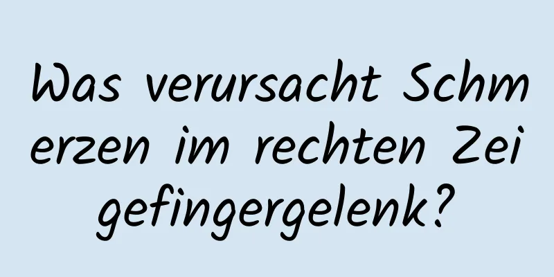 Was verursacht Schmerzen im rechten Zeigefingergelenk?