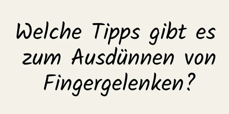 Welche Tipps gibt es zum Ausdünnen von Fingergelenken?