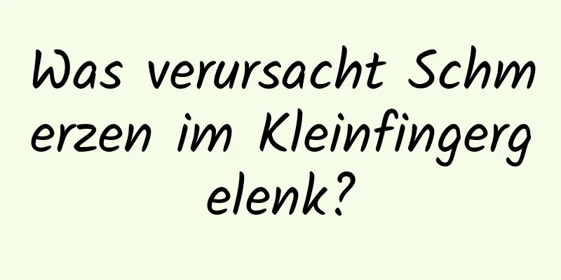 Was verursacht Schmerzen im Kleinfingergelenk?