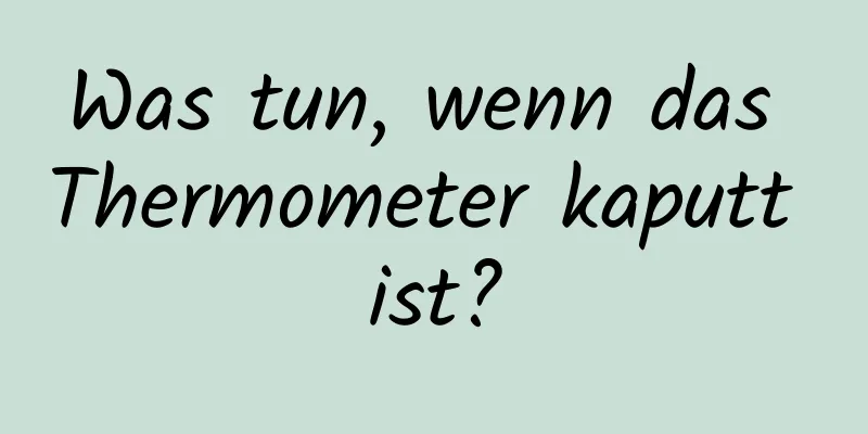 Was tun, wenn das Thermometer kaputt ist?