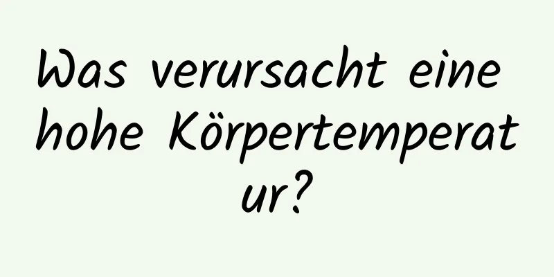 Was verursacht eine hohe Körpertemperatur?
