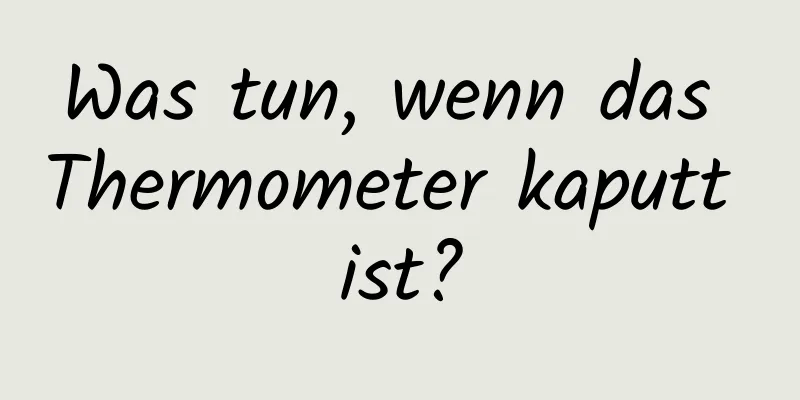Was tun, wenn das Thermometer kaputt ist?
