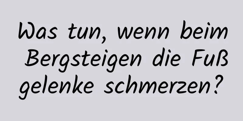 Was tun, wenn beim Bergsteigen die Fußgelenke schmerzen?