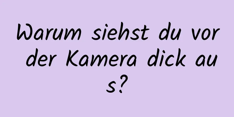 Warum siehst du vor der Kamera dick aus?