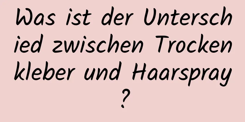 Was ist der Unterschied zwischen Trockenkleber und Haarspray?