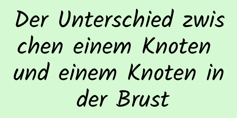 Der Unterschied zwischen einem Knoten und einem Knoten in der Brust