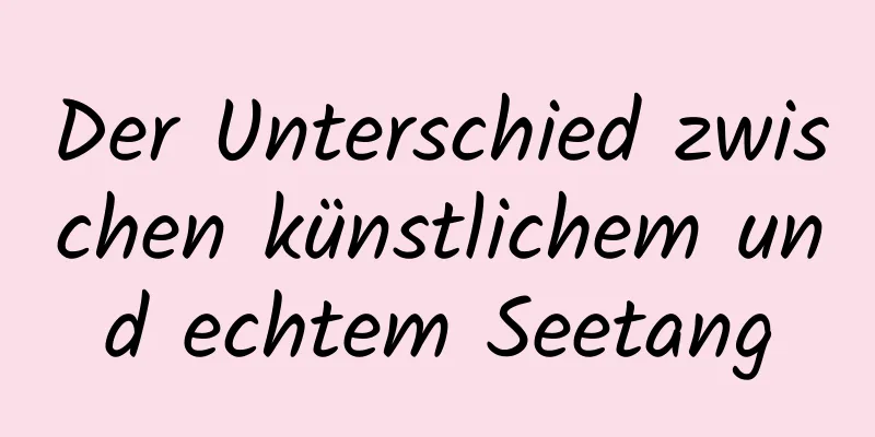 Der Unterschied zwischen künstlichem und echtem Seetang