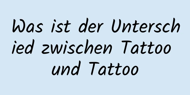 Was ist der Unterschied zwischen Tattoo und Tattoo