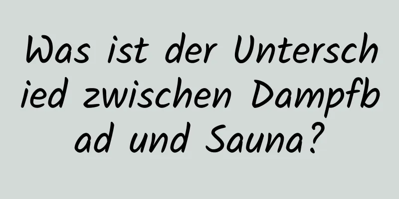 Was ist der Unterschied zwischen Dampfbad und Sauna?