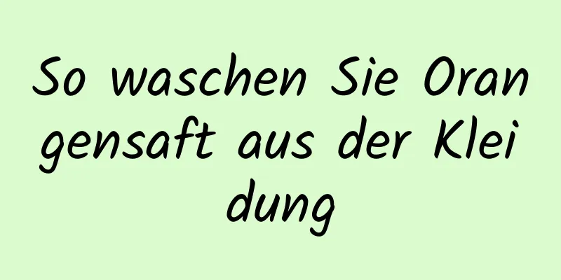 So waschen Sie Orangensaft aus der Kleidung