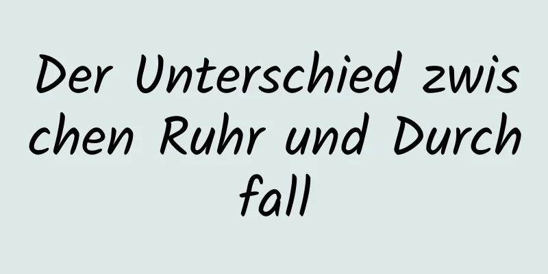 Der Unterschied zwischen Ruhr und Durchfall