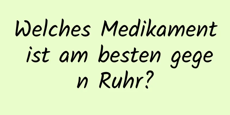 Welches Medikament ist am besten gegen Ruhr?