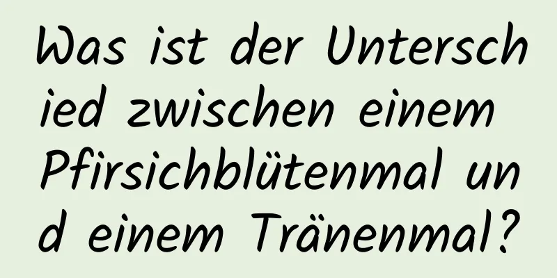Was ist der Unterschied zwischen einem Pfirsichblütenmal und einem Tränenmal?