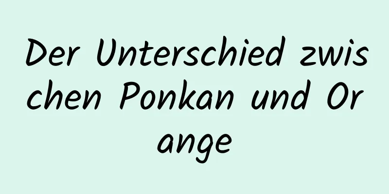 Der Unterschied zwischen Ponkan und Orange