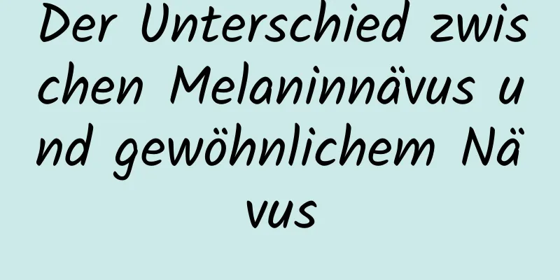 Der Unterschied zwischen Melaninnävus und gewöhnlichem Nävus