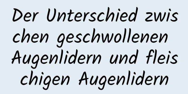 Der Unterschied zwischen geschwollenen Augenlidern und fleischigen Augenlidern