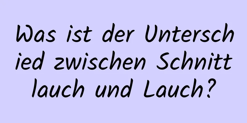 Was ist der Unterschied zwischen Schnittlauch und Lauch?