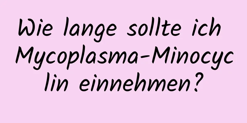 Wie lange sollte ich Mycoplasma-Minocyclin einnehmen?