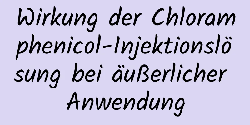 Wirkung der Chloramphenicol-Injektionslösung bei äußerlicher Anwendung