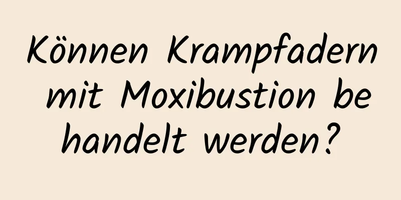 Können Krampfadern mit Moxibustion behandelt werden?