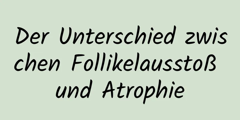 Der Unterschied zwischen Follikelausstoß und Atrophie
