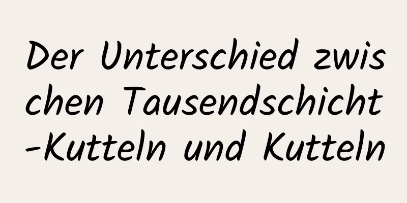 Der Unterschied zwischen Tausendschicht-Kutteln und Kutteln