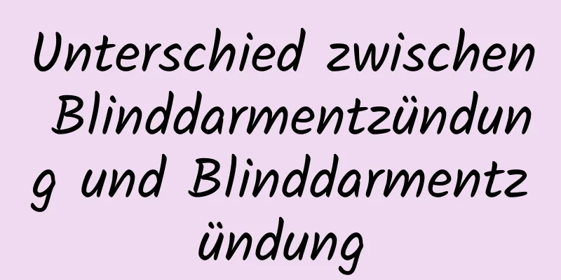 Unterschied zwischen Blinddarmentzündung und Blinddarmentzündung