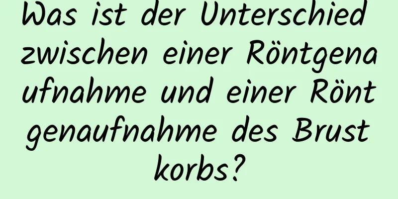 Was ist der Unterschied zwischen einer Röntgenaufnahme und einer Röntgenaufnahme des Brustkorbs?