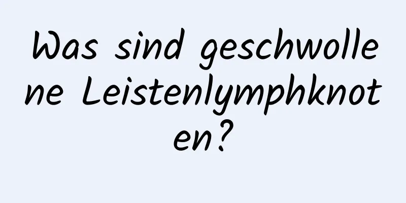 Was sind geschwollene Leistenlymphknoten?