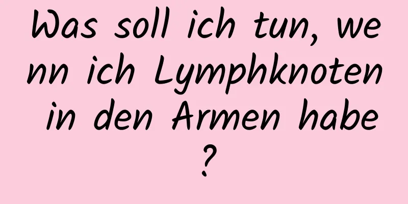 Was soll ich tun, wenn ich Lymphknoten in den Armen habe?