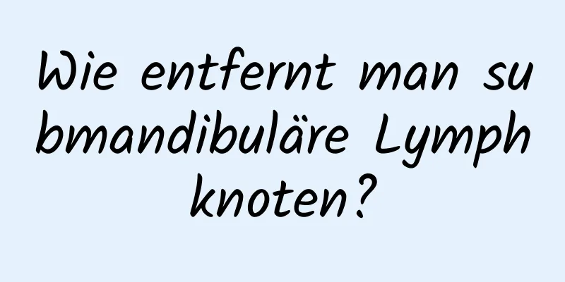 Wie entfernt man submandibuläre Lymphknoten?