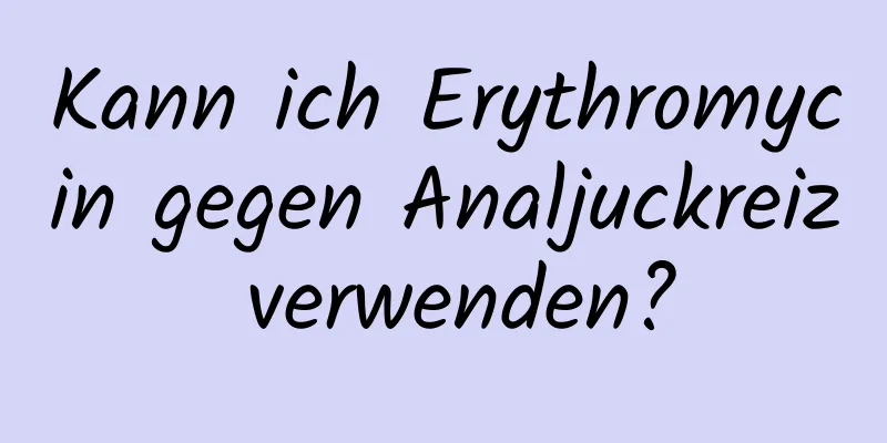 Kann ich Erythromycin gegen Analjuckreiz verwenden?