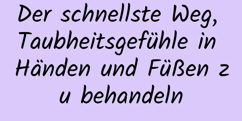 Der schnellste Weg, Taubheitsgefühle in Händen und Füßen zu behandeln