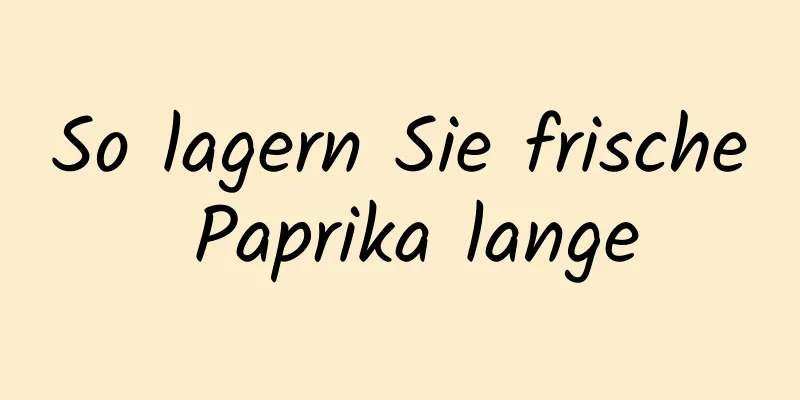 So lagern Sie frische Paprika lange