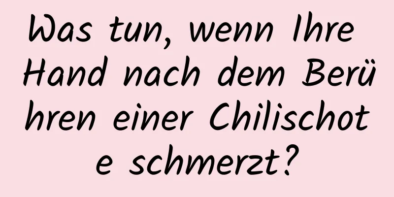 Was tun, wenn Ihre Hand nach dem Berühren einer Chilischote schmerzt?