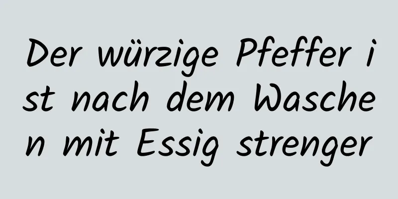 Der würzige Pfeffer ist nach dem Waschen mit Essig strenger