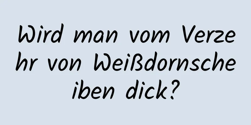 Wird man vom Verzehr von Weißdornscheiben dick?