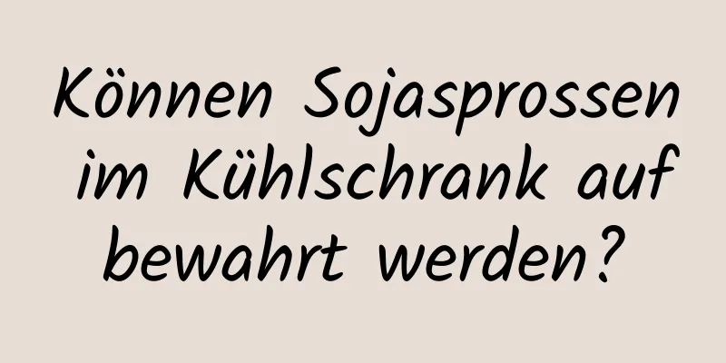 Können Sojasprossen im Kühlschrank aufbewahrt werden?