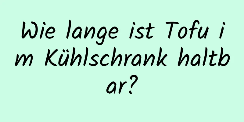 Wie lange ist Tofu im Kühlschrank haltbar?