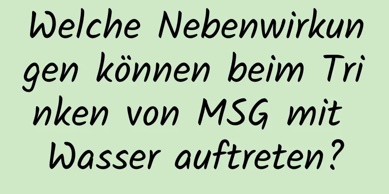 Welche Nebenwirkungen können beim Trinken von MSG mit Wasser auftreten?