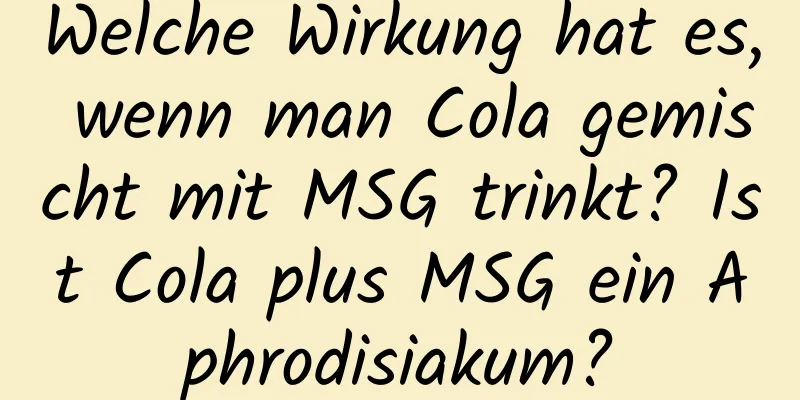 Welche Wirkung hat es, wenn man Cola gemischt mit MSG trinkt? Ist Cola plus MSG ein Aphrodisiakum?
