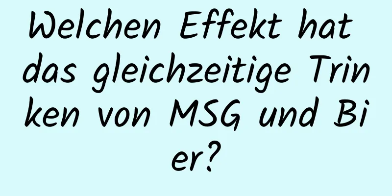 Welchen Effekt hat das gleichzeitige Trinken von MSG und Bier?