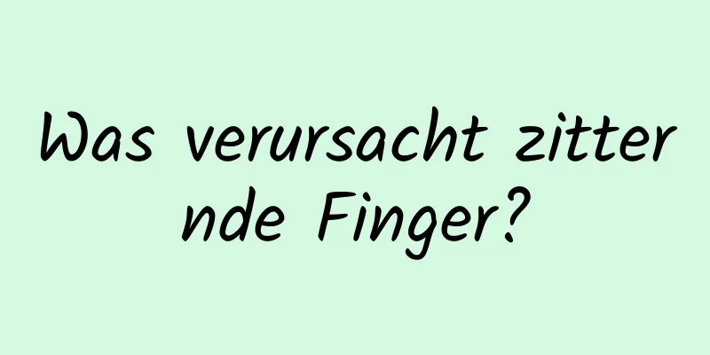 Was verursacht zitternde Finger?